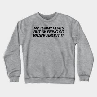 My Tummy Hurts But Im Being So Brave About It Crewneck Sweatshirt